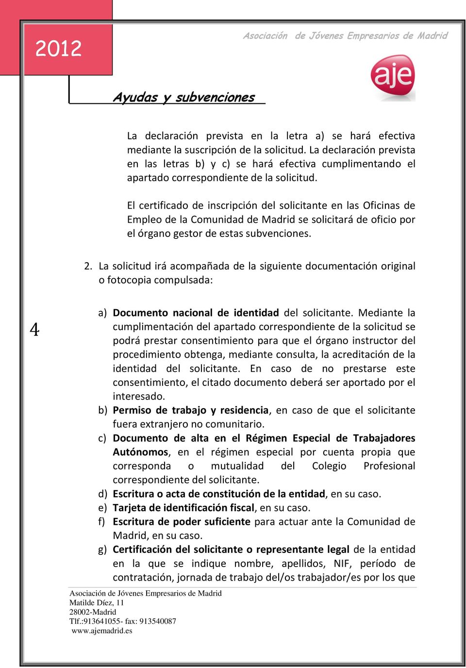 El certificado de inscripción del solicitante en las Oficinas de Empleo de la Comunidad de Madrid se solicitará de oficio por el órgano gestor de estas subvenciones. 2.