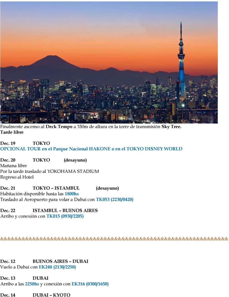 21 TOKYO ISTAMBUL (desayuno) Habitación disponible hasta las 1800hs Traslado al Aeropuerto para volar a Dubai con TK053 (2230/0420) Dec.
