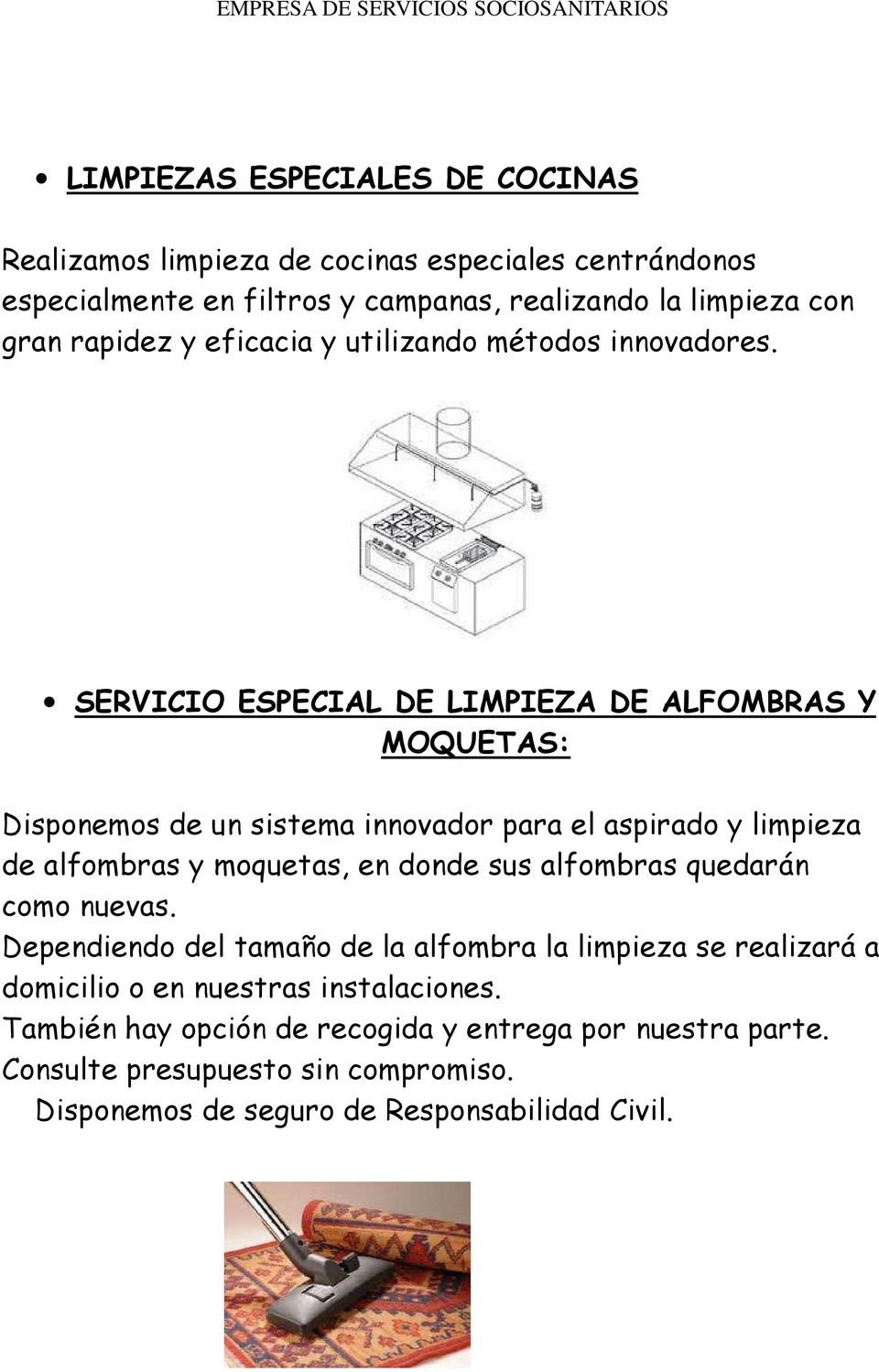 SERVICIO ESPECIAL DE LIMPIEZA DE ALFOMBRAS Y MOQUETAS: Disponemos de un sistema innovador para el aspirado y limpieza de alfombras y moquetas, en donde sus