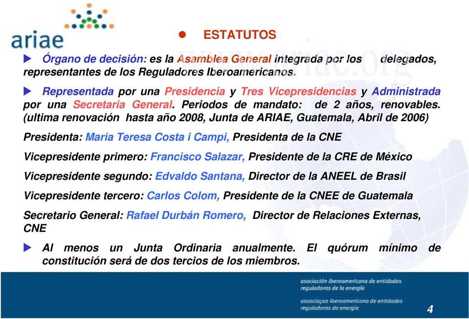 (ultima renovación hasta año 2008, Junta de ARIAE, Guatemala, Abril de 2006) Presidenta: Maria Teresa Costa i Campi, Presidenta de la CNE Vicepresidente primero: Francisco Salazar, Presidente de la
