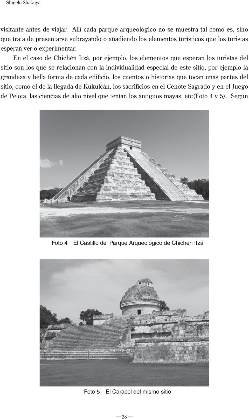 En el caso de Chichén Itzá, por ejemplo, los elementos que esperan los turistas del sitio son los que se relacionan con la individualidad especial de este sitio, por ejemplo la grandeza y