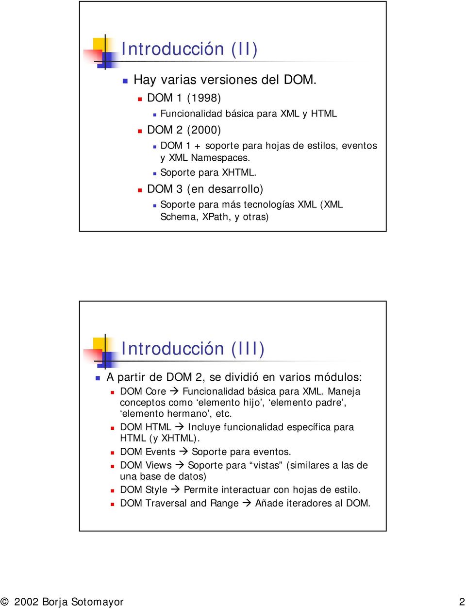 DOM Core " Funcionalidad básica para XML. Maneja conceptos como elemento hijo, elemento padre, elemento hermano, etc.! DOM HTML " Incluye funcionalidad específica para HTML (y XHTML).