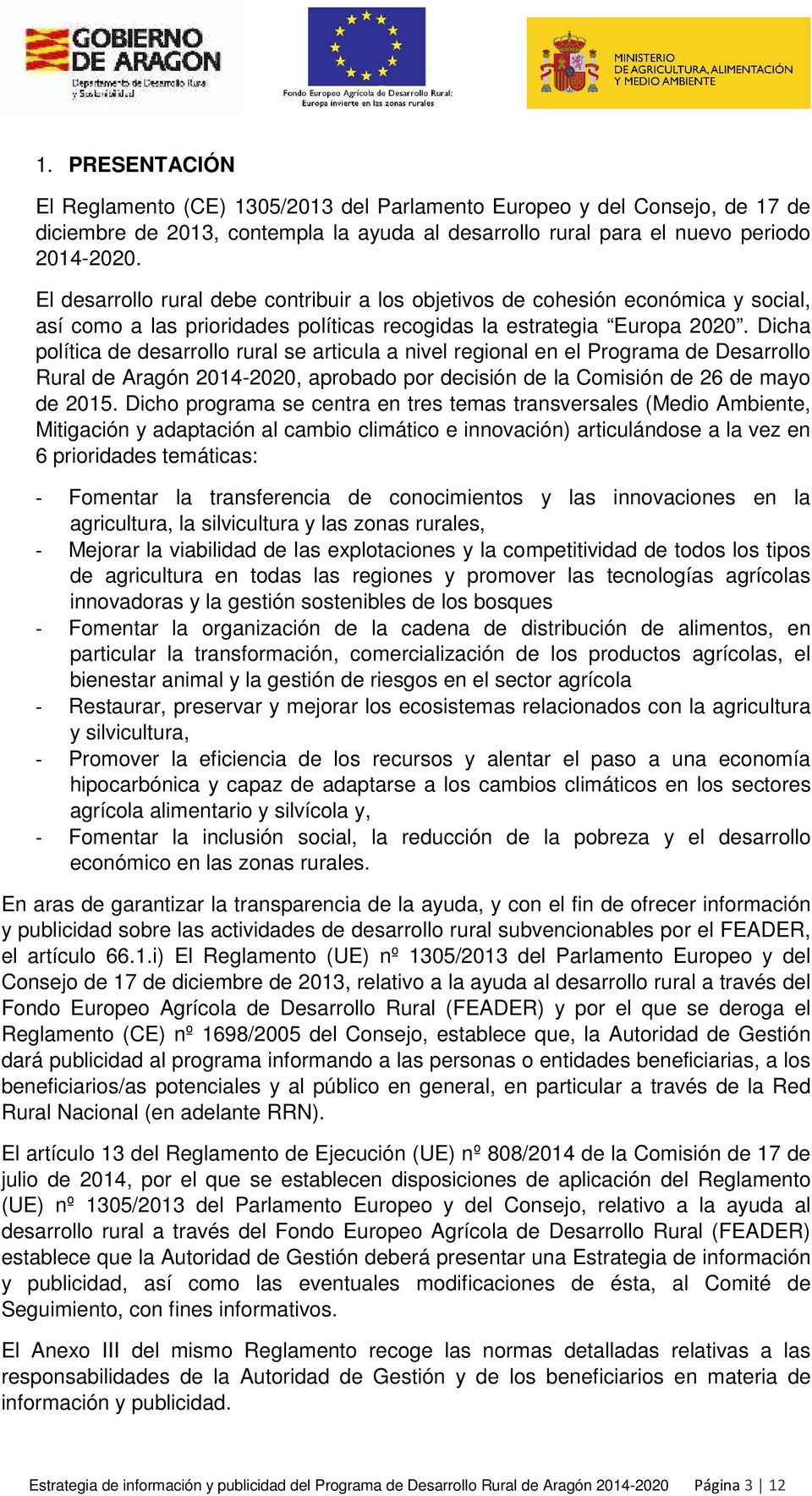Dicha plítica de desarrll rural se articula a nivel reginal en el Prgrama de Desarrll Rural de Aragón 2014-2020, aprbad pr decisión de la Cmisión de 26 de may de 2015.