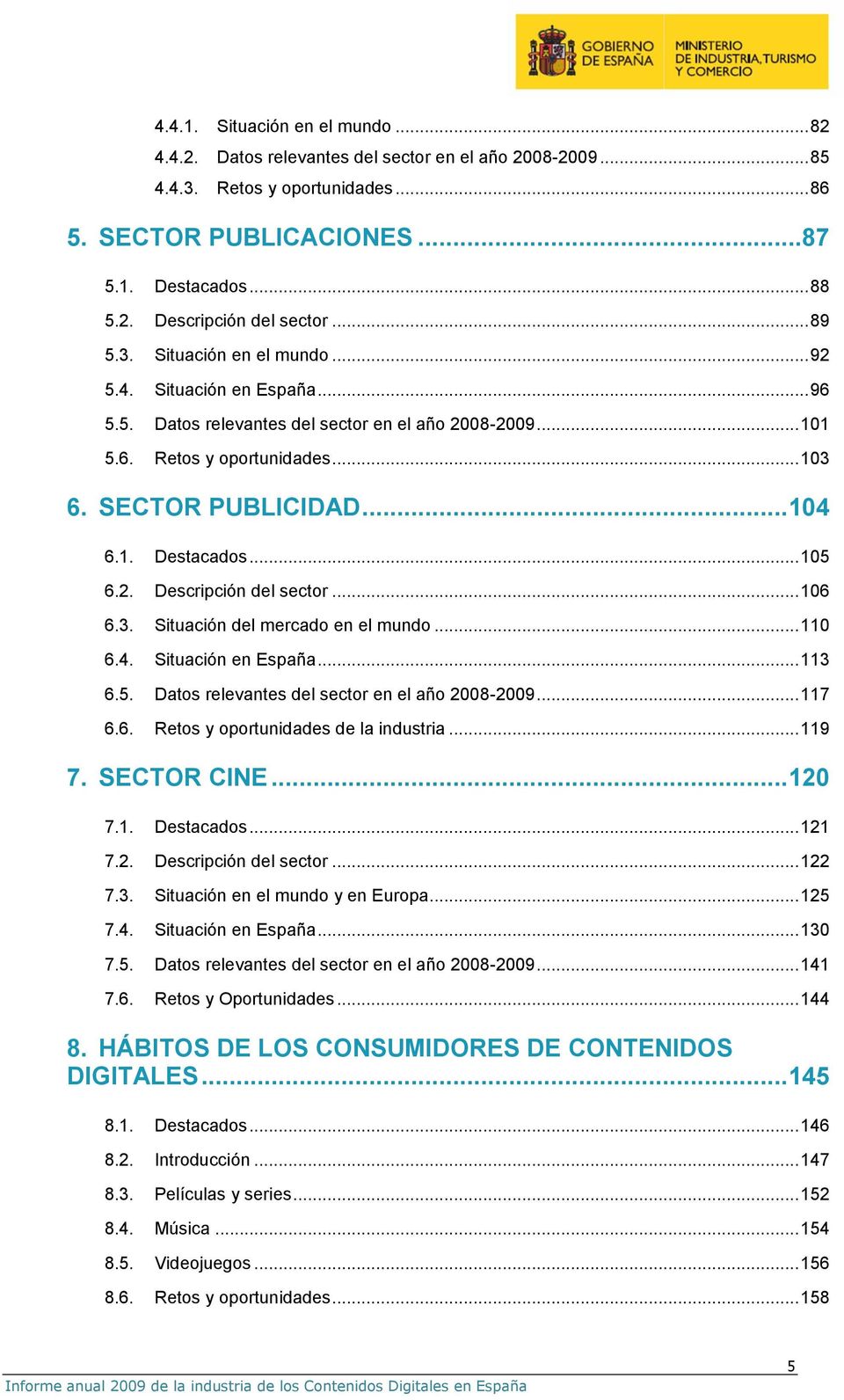 .. 105 6.2. Descripción del sector... 106 6.3. Situación del mercado en el mundo... 110 6.4. Situación en España... 113 6.5. Datos relevantes del sector en el año 2008-2009... 117 6.6. Retos y oportunidades de la industria.