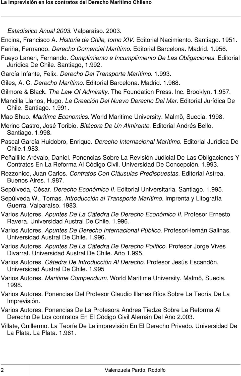 Giles, A. C. Derecho Marítimo. Editorial Barcelona. Madrid. 1.968. Gilmore & Black. The Law Of Admiralty. The Foundation Press. Inc. Brooklyn. 1.957. Mancilla Llanos, Hugo.