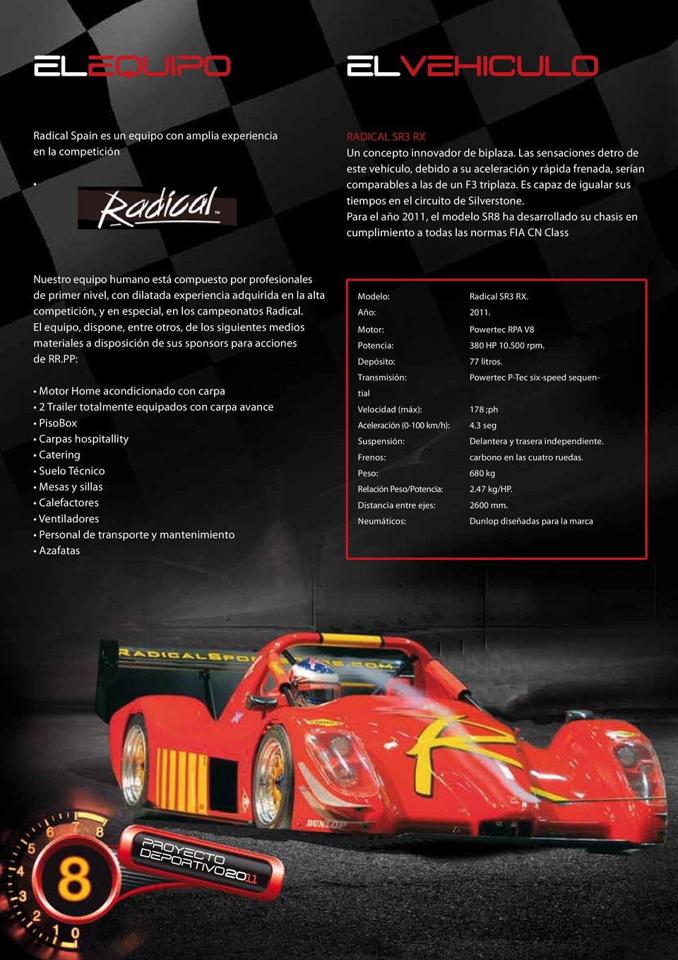 Para el año 2011, el modelo SR8 ha desarrollado su chasis en cumplimiento a todas las normas FIA CN Class Nuestro equipo humano está compuesto por profesionales de primer nivel, con dilatada