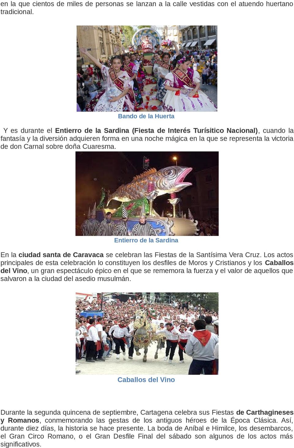 victoria de don Carnal sobre doña Cuaresma. Entierro de la Sardina En la ciudad santa de Caravaca se celebran las Fiestas de la Santísima Vera Cruz.