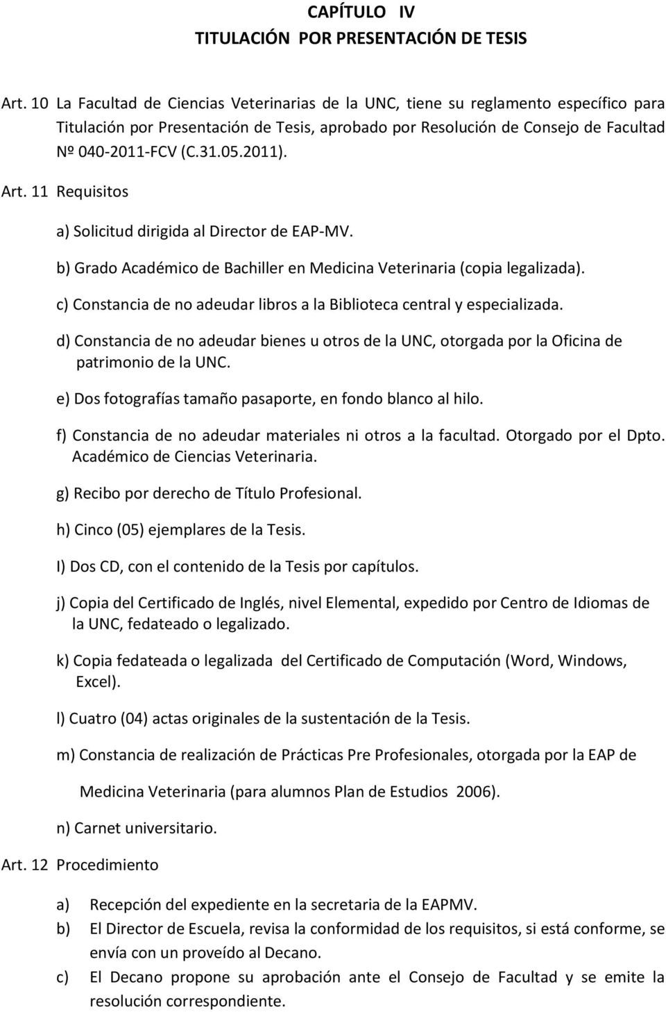 2011). Art. 11 Requisitos a) Solicitud dirigida al Director de EAP-MV. b) Grado Académico de Bachiller en Medicina Veterinaria (copia legalizada).