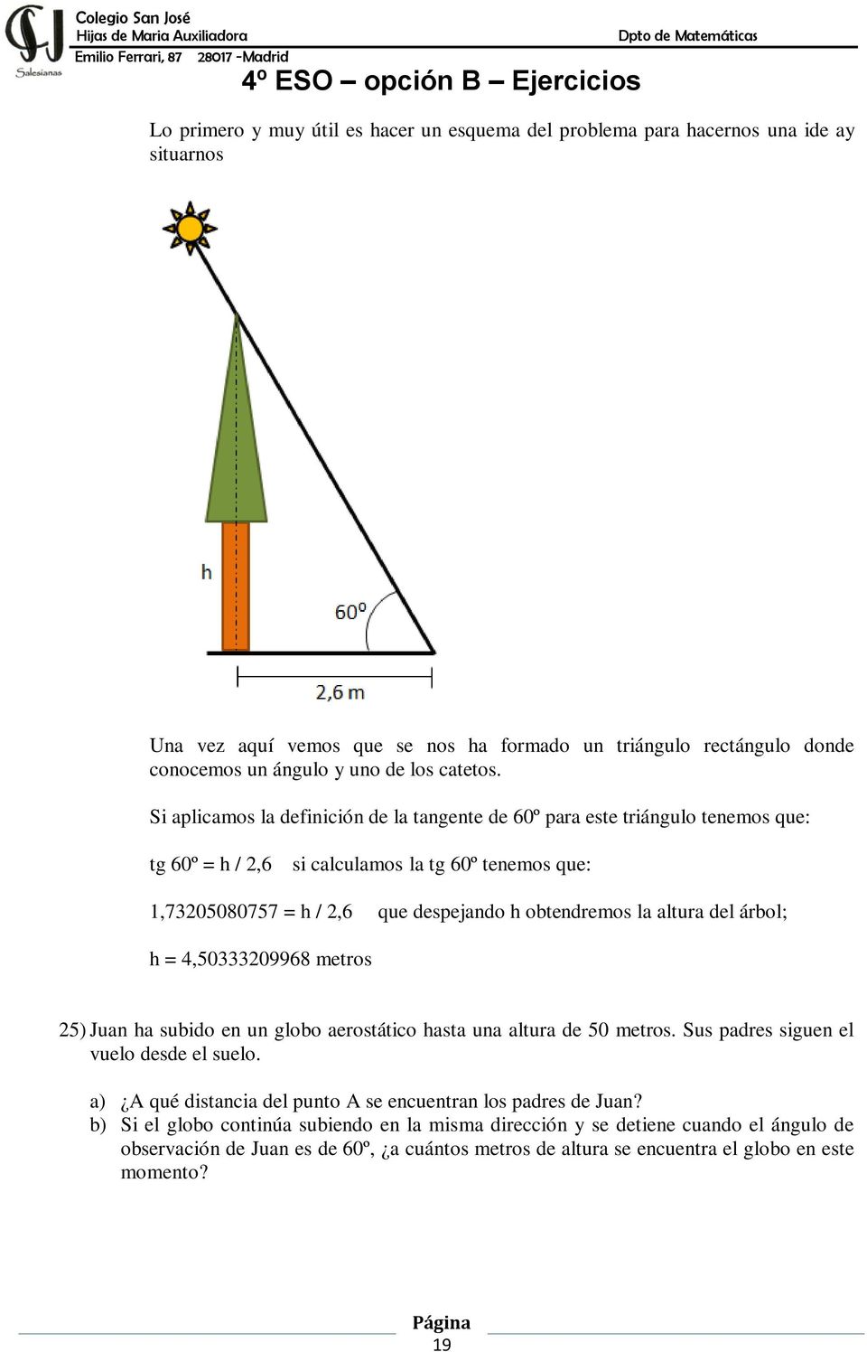 Si aplicamos la definición de la tangente de 60º para este triángulo tenemos que: tg 60º = h / 2,6 si calculamos la tg 60º tenemos que: 1,73205080757 = h / 2,6 que despejando h obtendremos la altura
