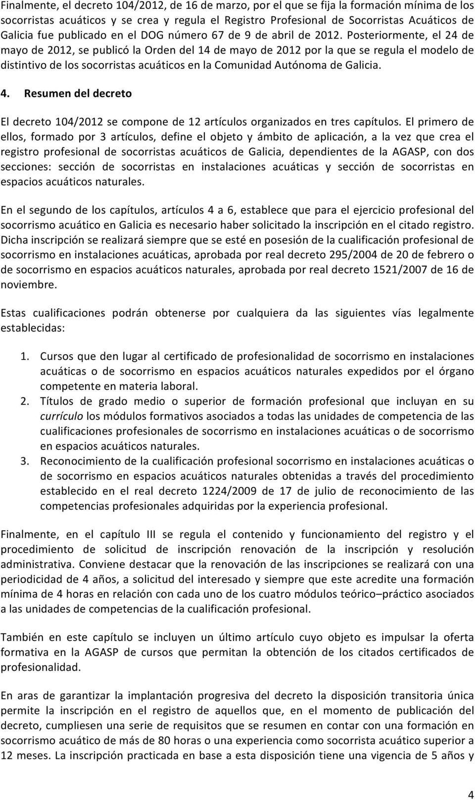 Posteriormente, el 24 de mayo de 2012, se publicó la Orden del 14 de mayo de 2012 por la que se regula el modelo de distintivo de los socorristas acuáticos en la Comunidad Autónoma de Galicia. 4.