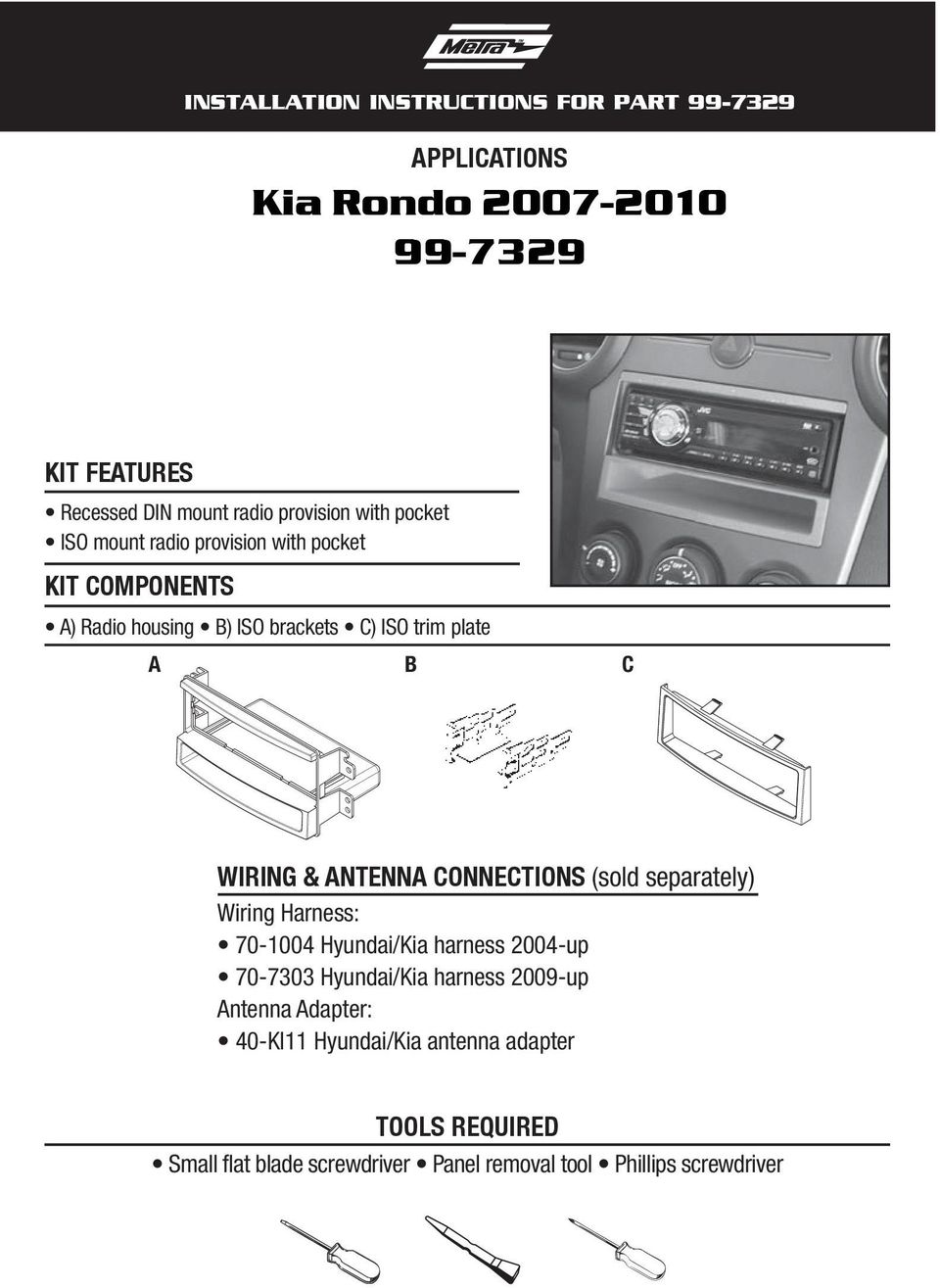 ANTENNA CONNECTIONS (sold separately) Wiring Harness: 70-1004 Hyundai/Kia harness 2004-up 70-7303 Hyundai/Kia harness 2009-up