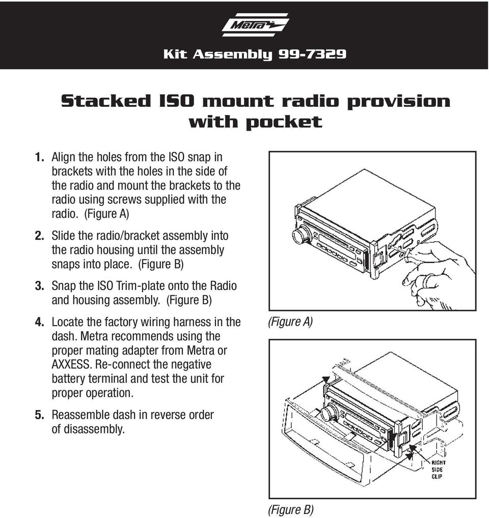 Slide the radio/bracket assembly into the radio housing until the assembly snaps into place. (Figure B) 3. Snap the ISO Trim-plate onto the Radio and housing assembly.