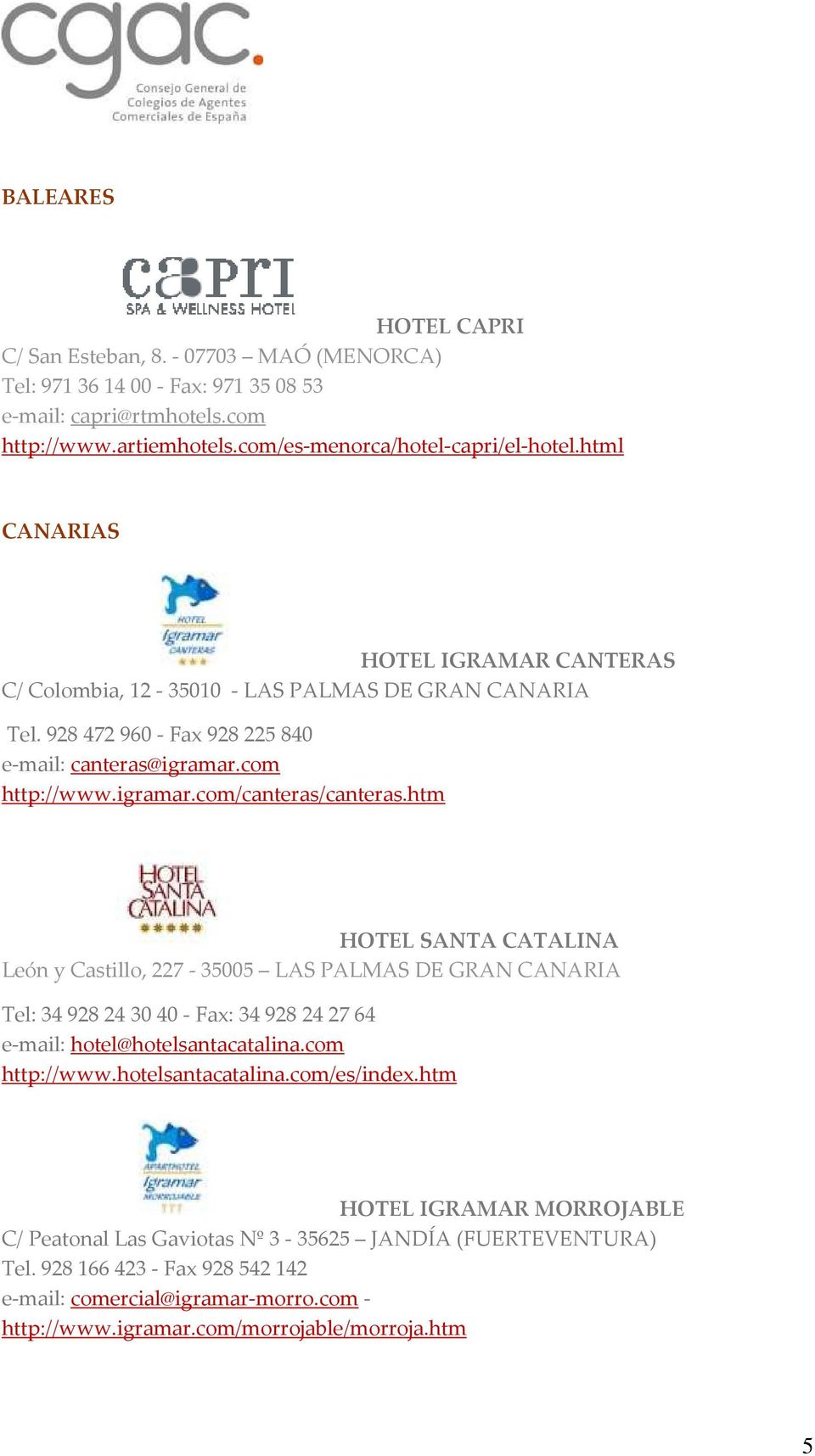 htm HOTEL SANTA CATALINA León y Castillo, 227-35005 LAS PALMAS DE GRAN CANARIA Tel: 34 928 24 30 40 - Fax: 34 928 24 27 64 e-mail: hotel@hotelsantacatalina.com http://www.hotelsantacatalina.com/es/index.