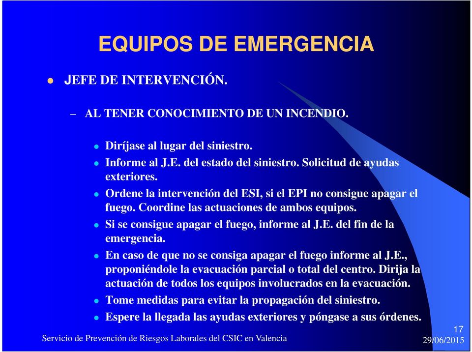 Si se consigue apagar el fuego, informe al J.E. del fin de la emergencia. En caso de que no se consiga apagar el fuego informe al J.E., proponiéndole la evacuación parcial o total del centro.