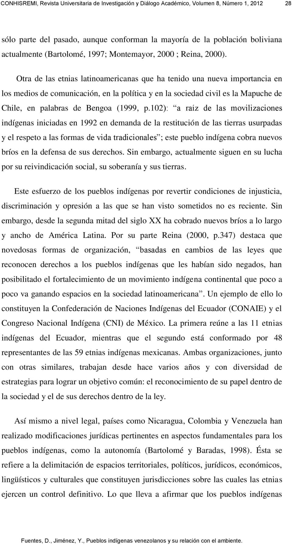 Otra de las etnias latinoamericanas que ha tenido una nueva importancia en los medios de comunicación, en la política y en la sociedad civil es la Mapuche de Chile, en palabras de Bengoa (1999, p.