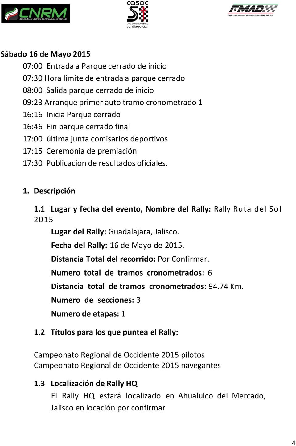 1 Lugar y fecha del evento, Nombre del Rally: Rally Ruta del Sol 2015 Lugar del Rally: Guadalajara, Jalisco. Fecha del Rally: 16 de Mayo de 2015. Distancia Total del recorrido: Por Confirmar.