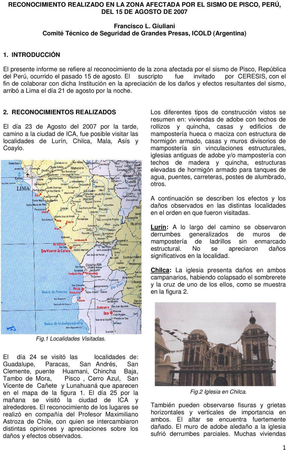 El suscripto fue invitado por CERESIS, con el fin de colaborar con dicha Institución en la apreciación de los daños y efectos resultantes del sismo, arribó a Lima el día 21
