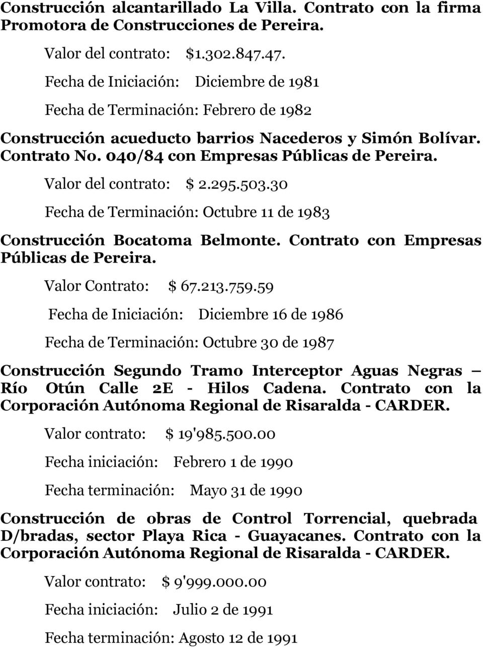 Valor del contrato: $ 2.295.503.30 Fecha de Terminación: Octubre 11 de 1983 Construcción Bocatoma Belmonte. Contrato con Empresas Públicas de Pereira. Valor Contrato: $ 67.213.759.