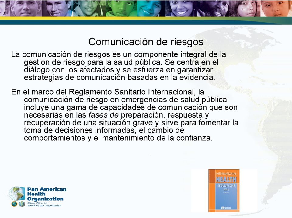 En el marco del Reglamento Sanitario Internacional, la comunicación de riesgo en emergencias de salud pública incluye una gama de capacidades de comunicación