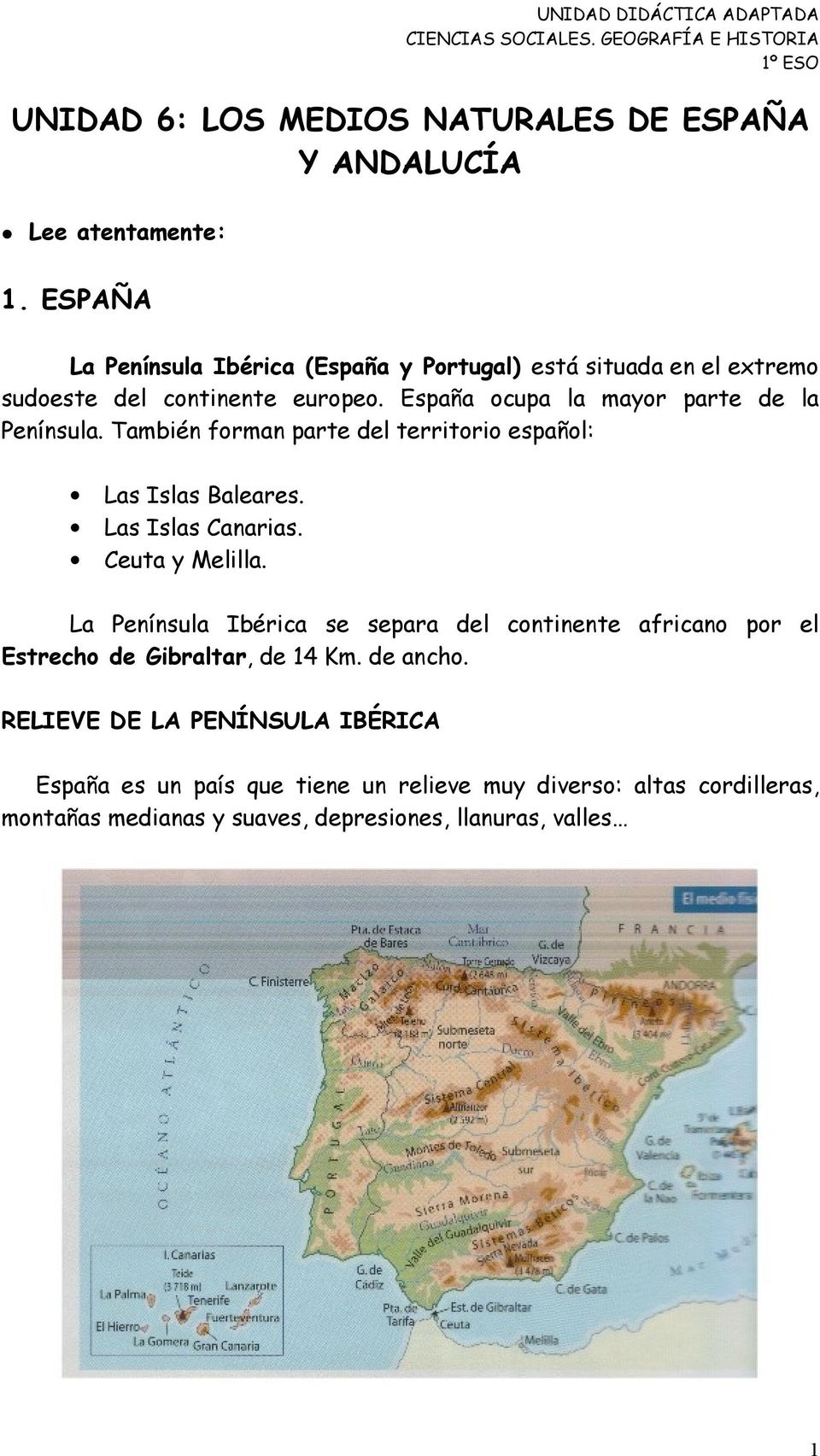España ocupa la mayor parte de la Península. También forman parte del territorio español: Las Islas Baleares. Las Islas Canarias. Ceuta y Melilla.