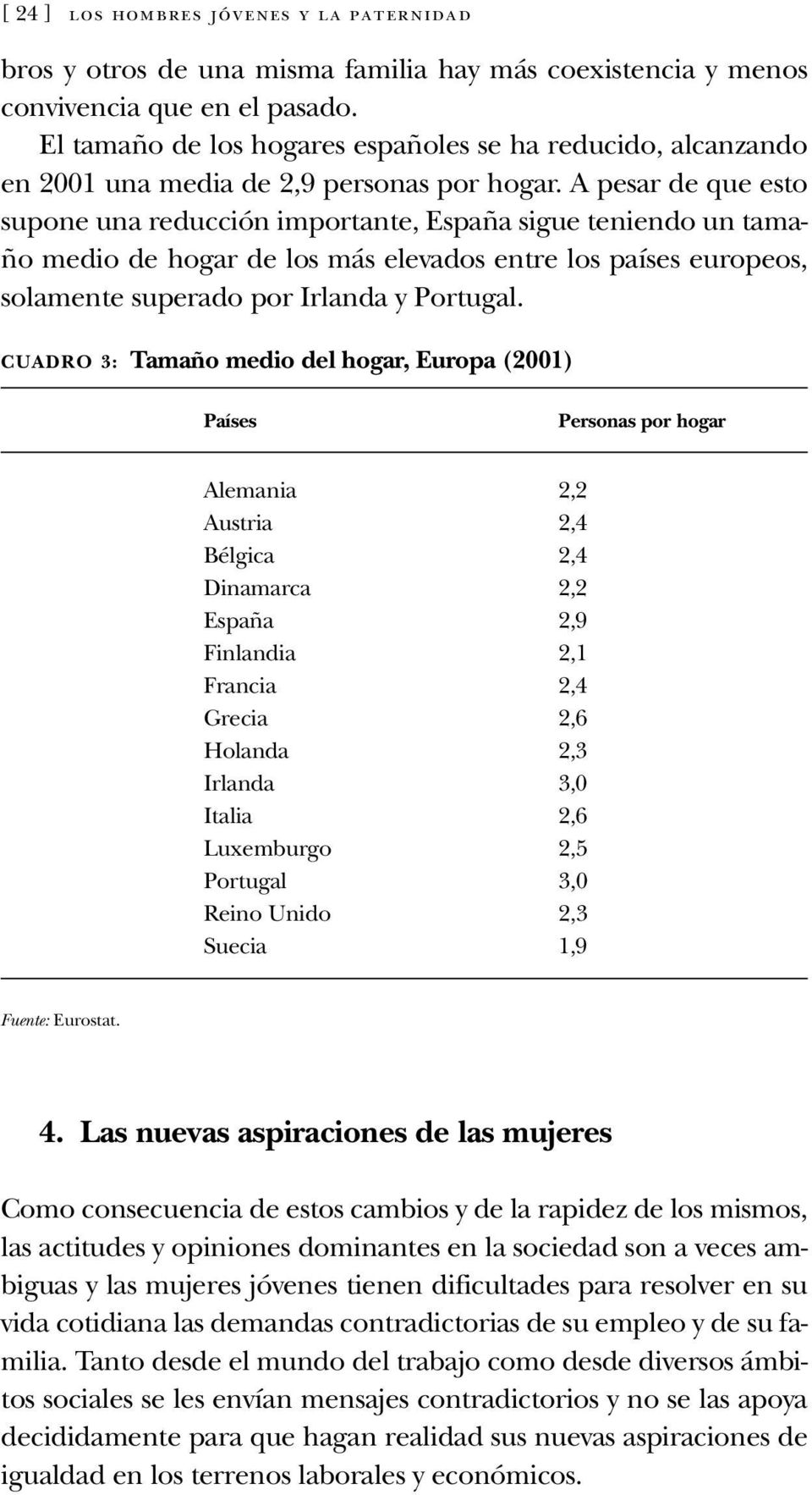 A pesar de que esto supone una reducción importante, España sigue teniendo un tamaño medio de hogar de los más elevados entre los países europeos, solamente superado por Irlanda y Portugal.