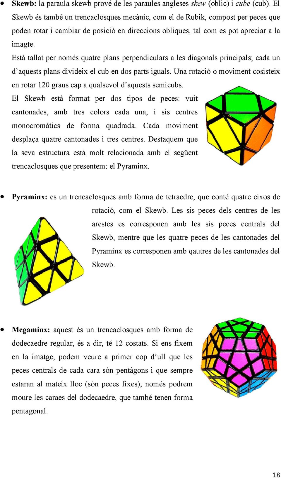Està tallat per només quatre plans perpendiculars a les diagonals principals; cada un d aquests plans divideix el cub en dos parts iguals.