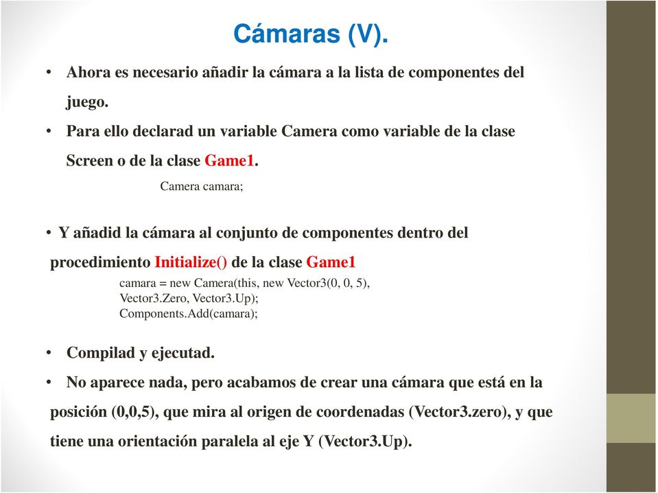 Camera camara; Y añadid la cámara al conjunto de componentes dentro del procedimiento Initialize() de la clase Game1 camara = new Camera(this, new