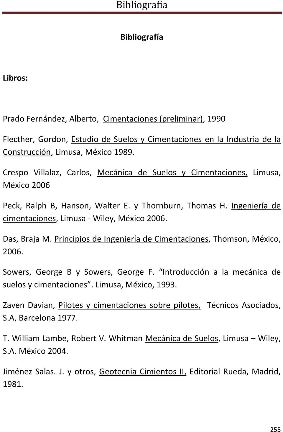 Das, Braja M. Principios de Ingeniería de Cimentaciones, Thomson, México, 2006. Sowers, George B y Sowers, George F. Introducción a la mecánica de suelos y cimentaciones. Limusa, México, 1993.