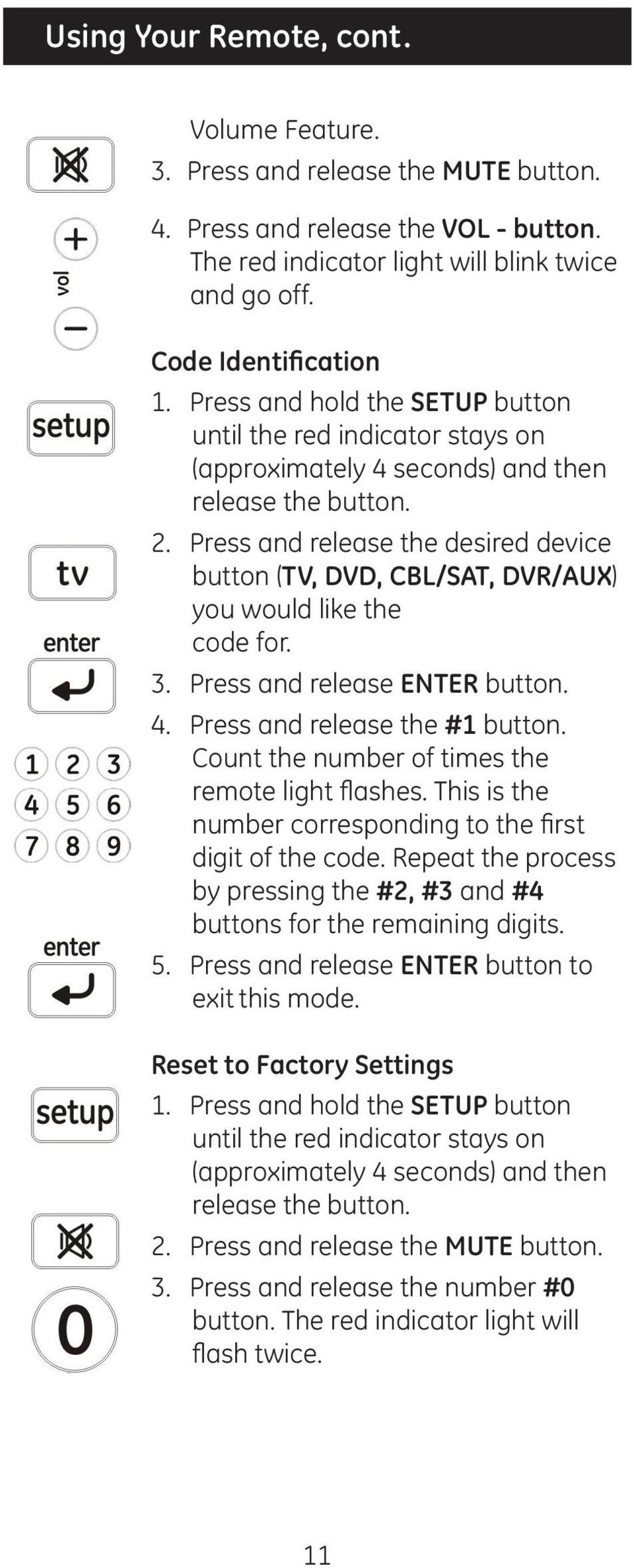 Press and release the desired device button (TV, DVD, CBL/SAT, DVR/AUX) you would like the code for. 3. Press and release ENTER button. 4. Press and release the #1 button.