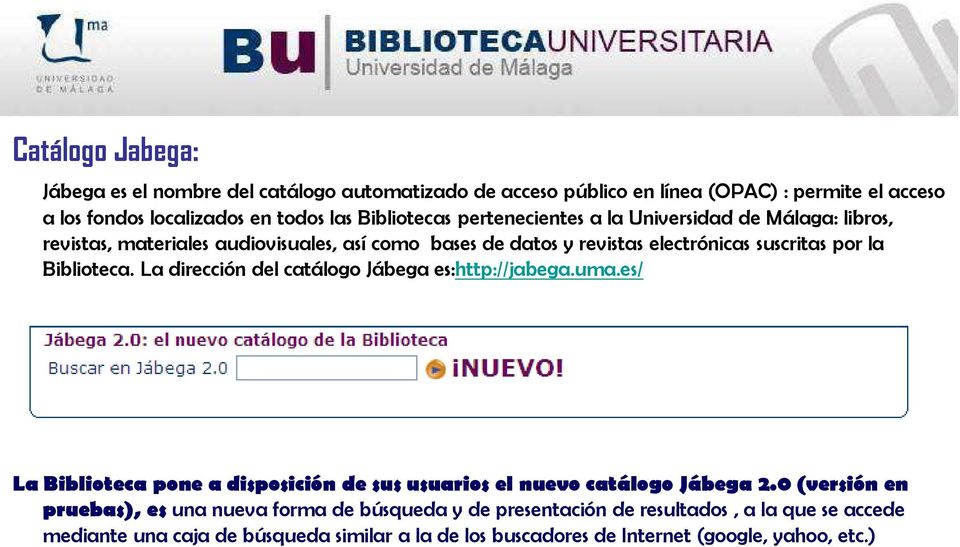 La dirección del catálogo Jábega es:http://jabega.uma.es/ La Biblioteca pone a disposición de sus usuarios el nuevo catálogo Jábega 2.