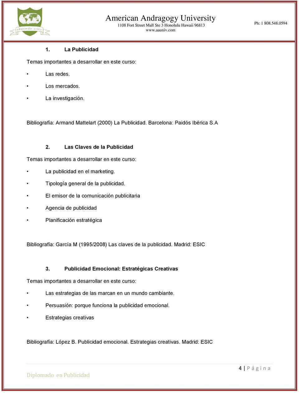 El emisor de la comunicación publicitaria Agencia de publicidad Planificación estratégica Bibliografía: García M (1995/2008) Las claves de la publicidad. Madrid: ESIC 3.
