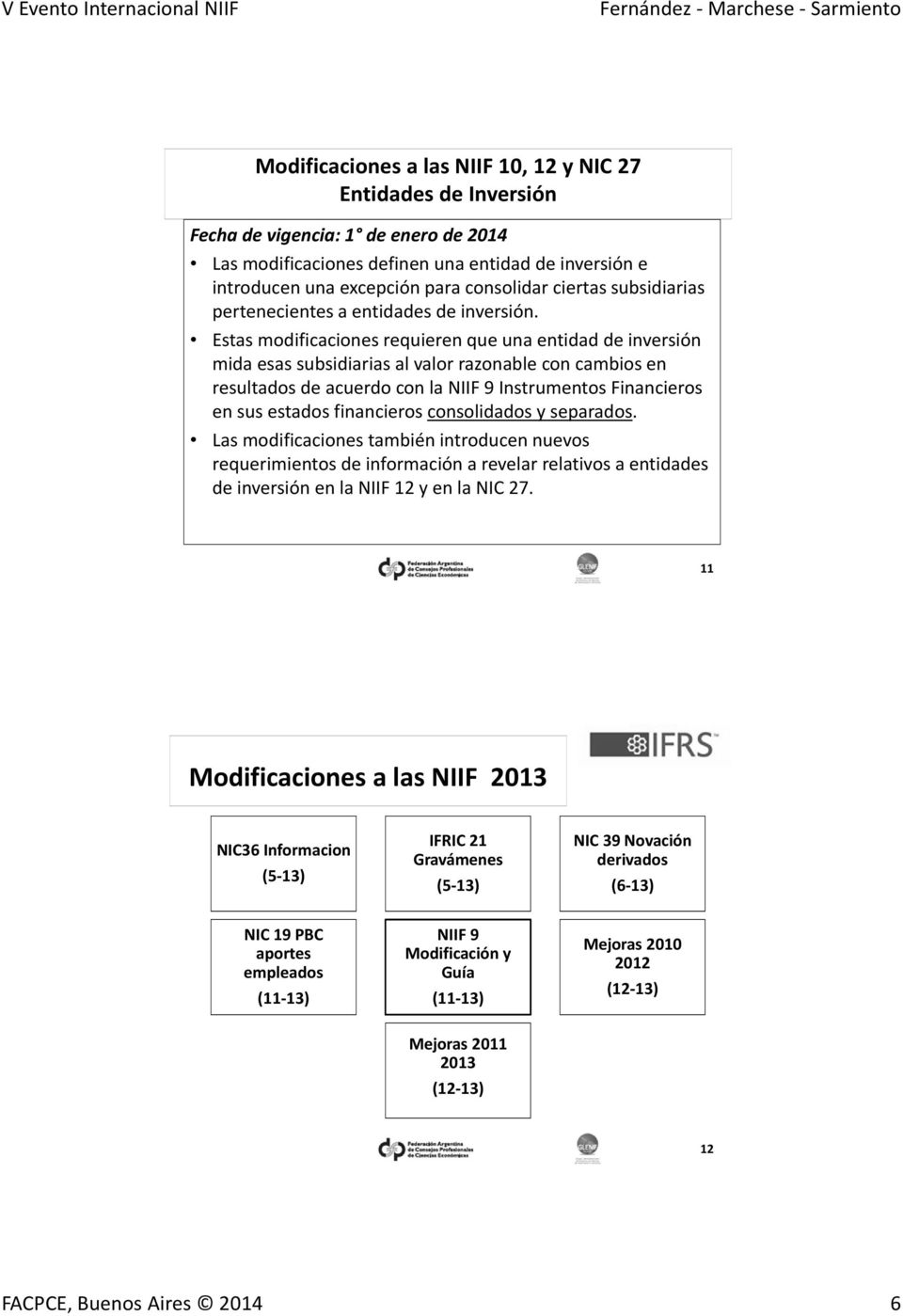 Estas modificaciones requieren que una entidad de inversión mida esas subsidiarias al valor razonable con cambios en resultados de acuerdo con la NIIF 9 Instrumentos Financieros en sus estados