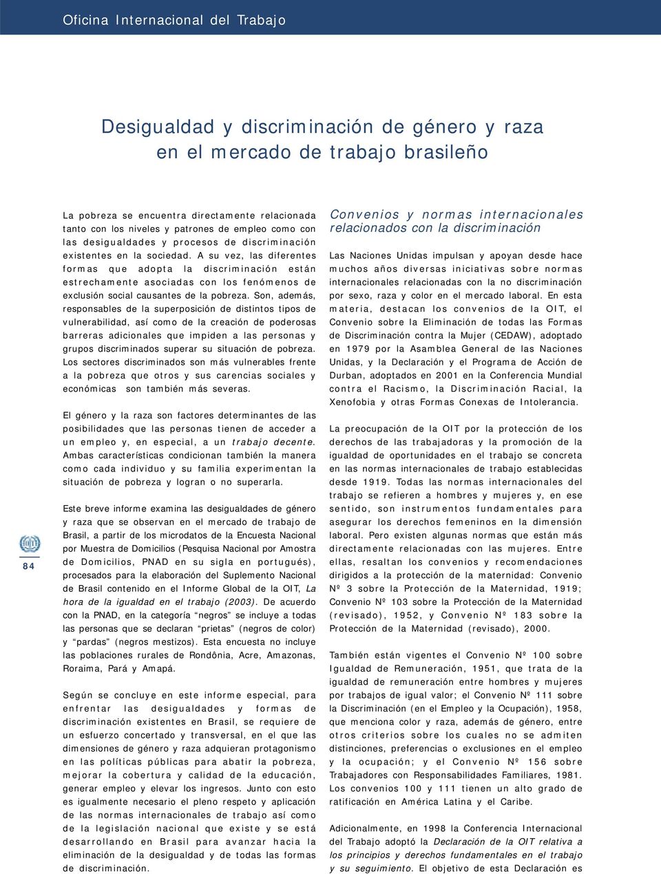 A su vez, las diferentes formas que adopta la discriminación están estrechamente asociadas con los fenómenos de exclusión social causantes de la pobreza.