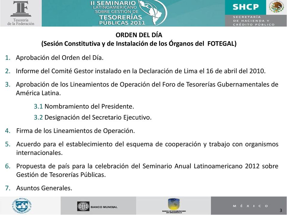 Aprobación de los Lineamientos de Operación del Foro de Tesorerías Gubernamentales de América Latina. 3.1 Nombramiento del Presidente. 3.2 Designación del Secretario Ejecutivo.