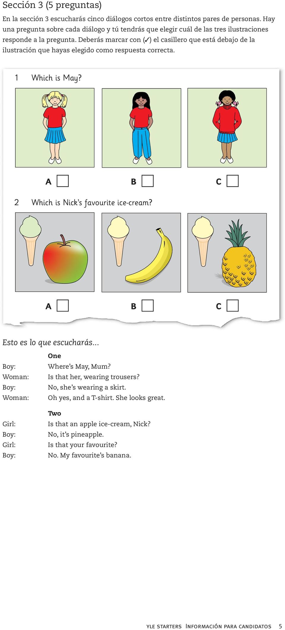 Deberás marcar con ( ) el casillero que está debajo de la ilustración que hayas elegido como respuesta correcta. 1 Which is May? A B C 2 Which is Nick s favourite ice-cream?