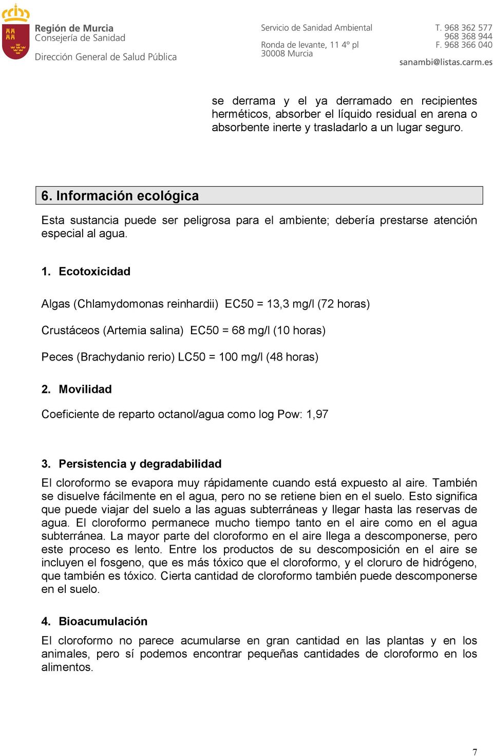 Ecotoxicidad Algas (Chlamydomonas reinhardii) EC50 = 13,3 mg/l (72 horas) Crustáceos (Artemia salina) EC50 = 68 mg/l (10 horas) Peces (Brachydanio rerio) LC50 = 100 mg/l (48 horas) 2.
