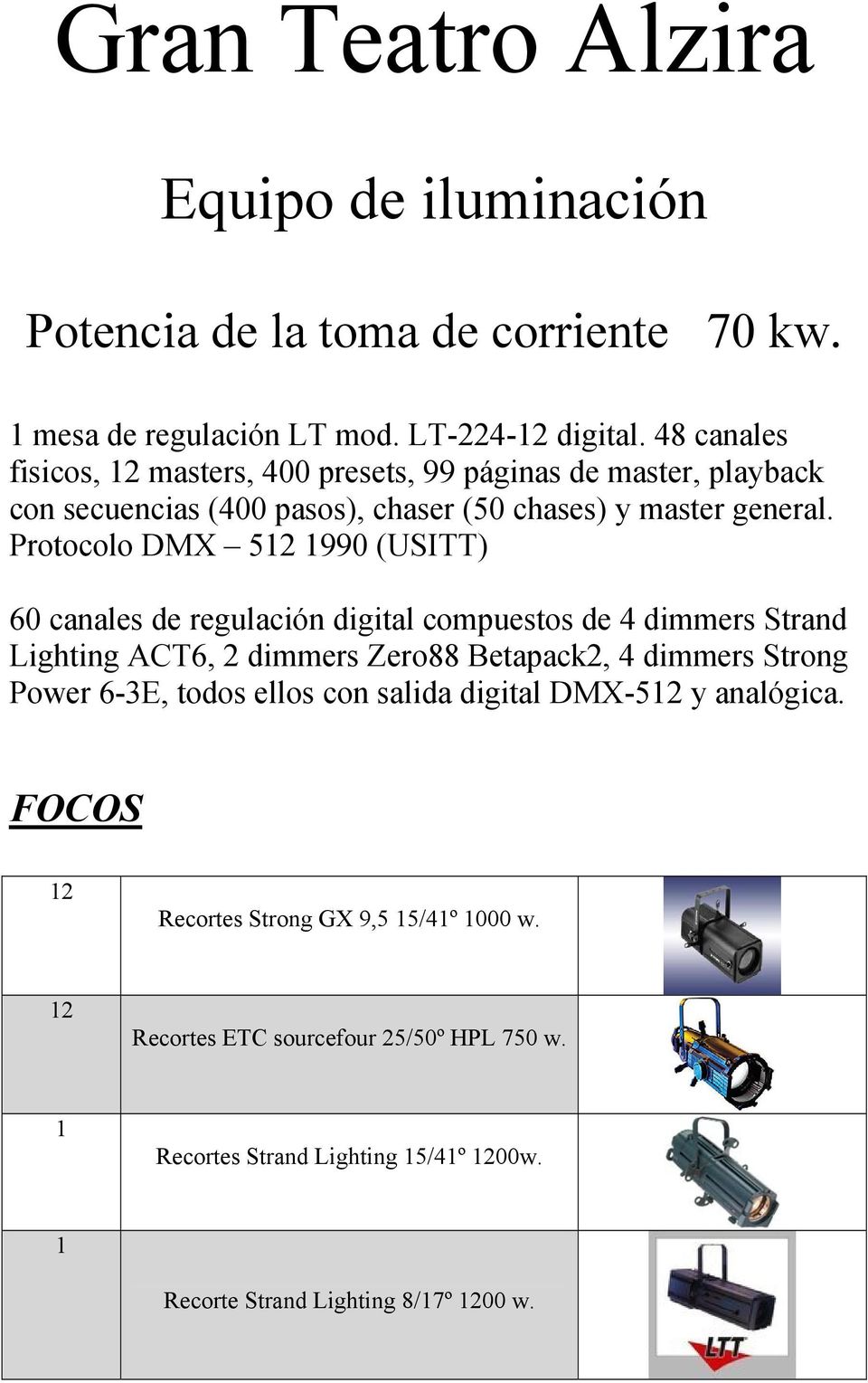 Protocolo DMX 512 1990 (USITT) 60 canales de regulación digital compuestos de 4 dimmers Strand Lighting ACT6, 2 dimmers Zero88 Betapack2, 4 dimmers Strong Power