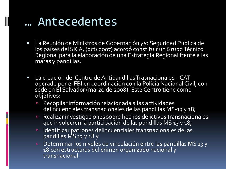 La creación del Centro de Antipandillas Trasnacionales CAT operado por el FBI en coordinación con la Policía Nacional Civil, con sede en El Salvador (marzo de 2008).