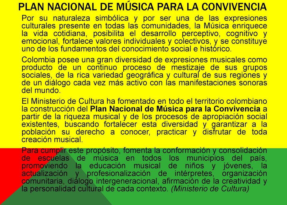 Colombia posee una gran diversidad de expresiones musicales como producto de un continuo proceso de mestizaje de sus grupos sociales, de la rica variedad geográfica y cultural de sus regiones y de un
