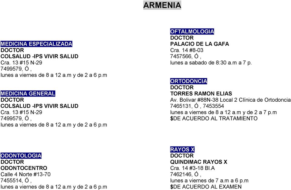 m ORTODONCIA TORRES RAMON ELIAS Av. Bolivar #88N-38 Local 2 Clínica de Ortodoncia 7465131, Ó, 7453554 lunes a viernes de 8 a 12 a.m y de 2 a 7 p.