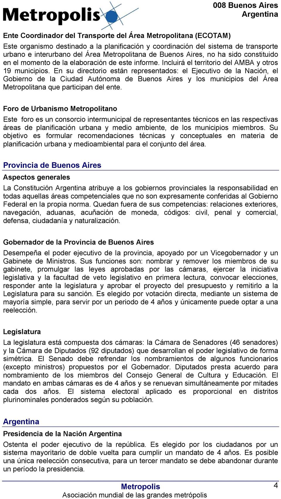 En su directorio están representados: el Ejecutivo de la Nación, el Gobierno de la Ciudad Autónoma de Buenos Aires y los municipios del Área Metropolitana que participan del ente.