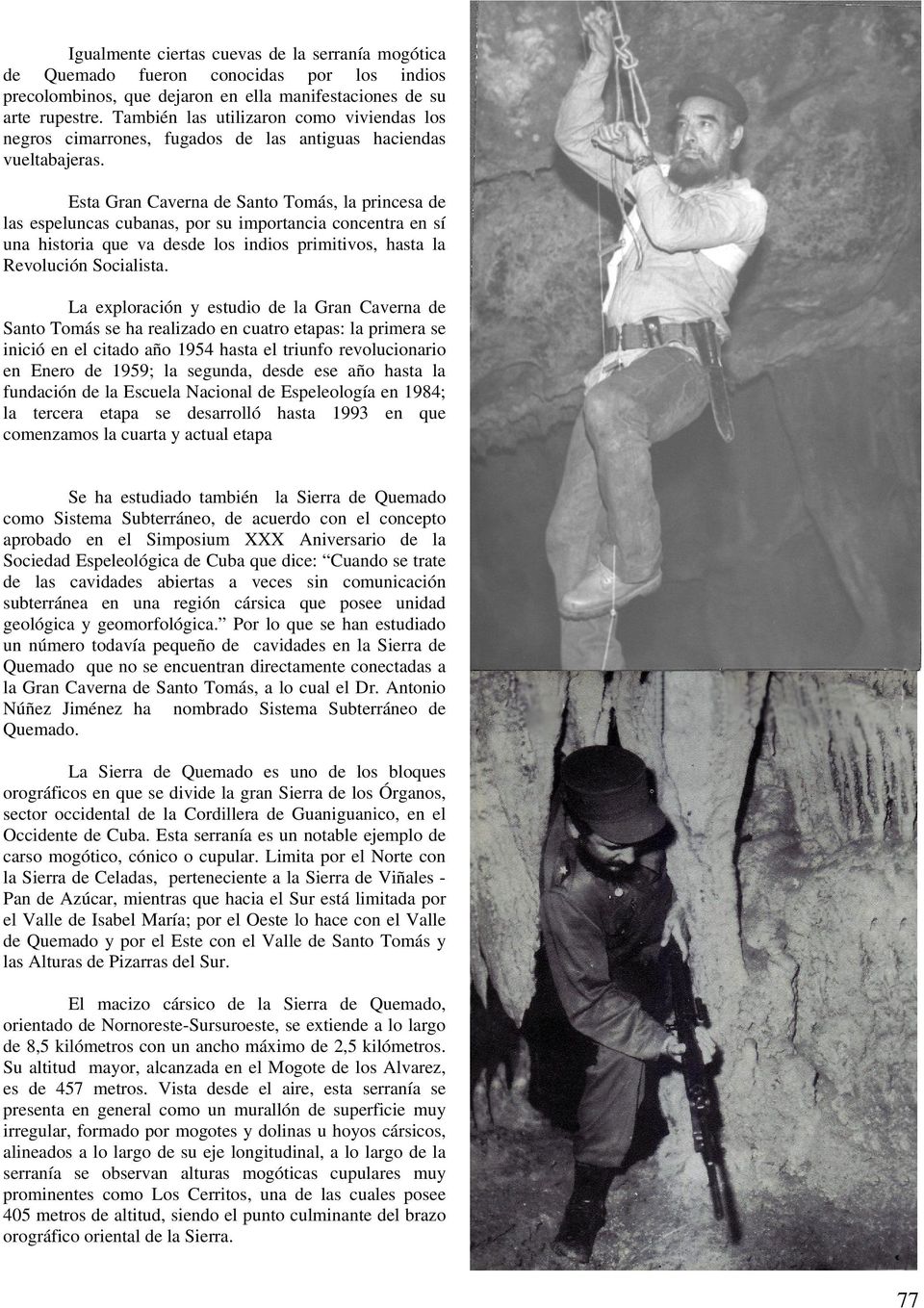 Esta Gran Caverna de Santo Tomás, la princesa de las espeluncas cubanas, por su importancia concentra en sí una historia que va desde los indios primitivos, hasta la Revolución Socialista.