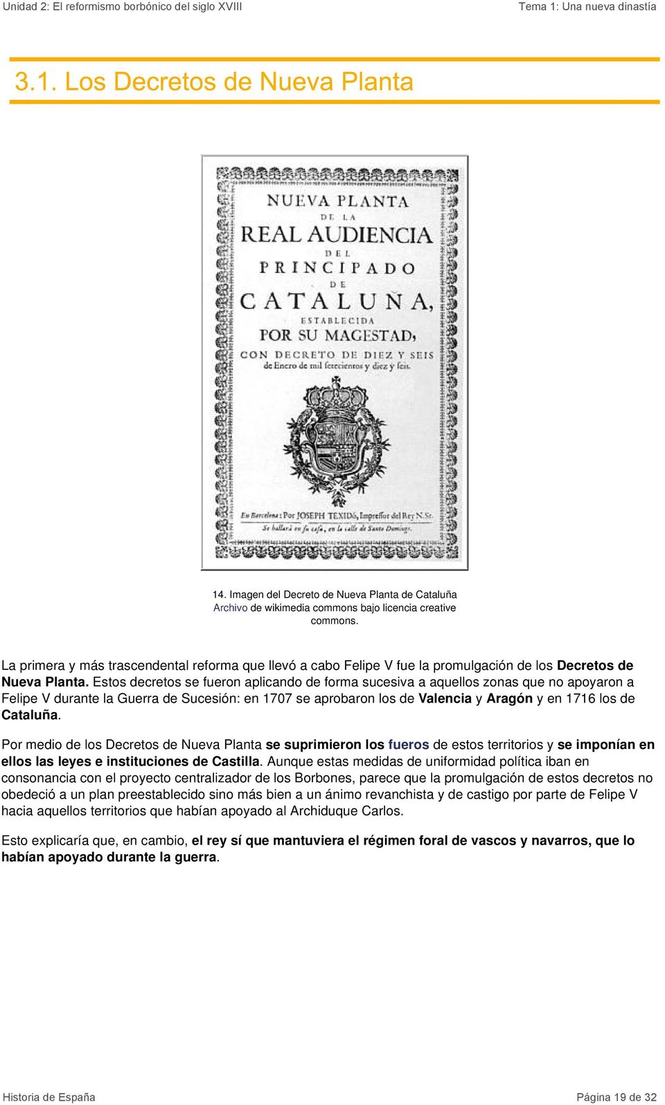 Estos decretos se fueron aplicando de forma sucesiva a aquellos zonas que no apoyaron a Felipe V durante la Guerra de Sucesión: en 1707 se aprobaron los de Valencia y Aragón y en 1716 los de Cataluña.