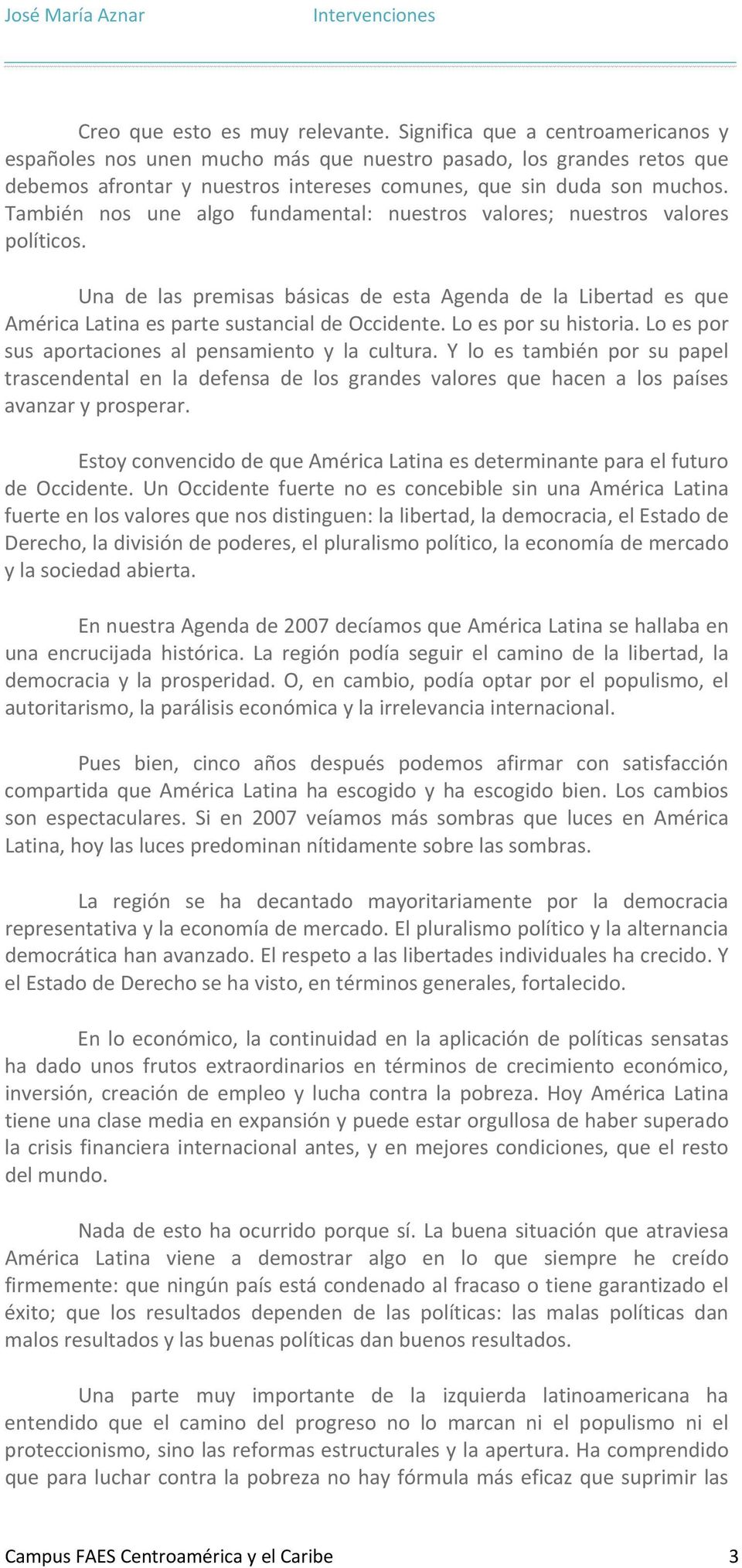 También nos une algo fundamental: nuestros valores; nuestros valores políticos. Una de las premisas básicas de esta Agenda de la Libertad es que América Latina es parte sustancial de Occidente.