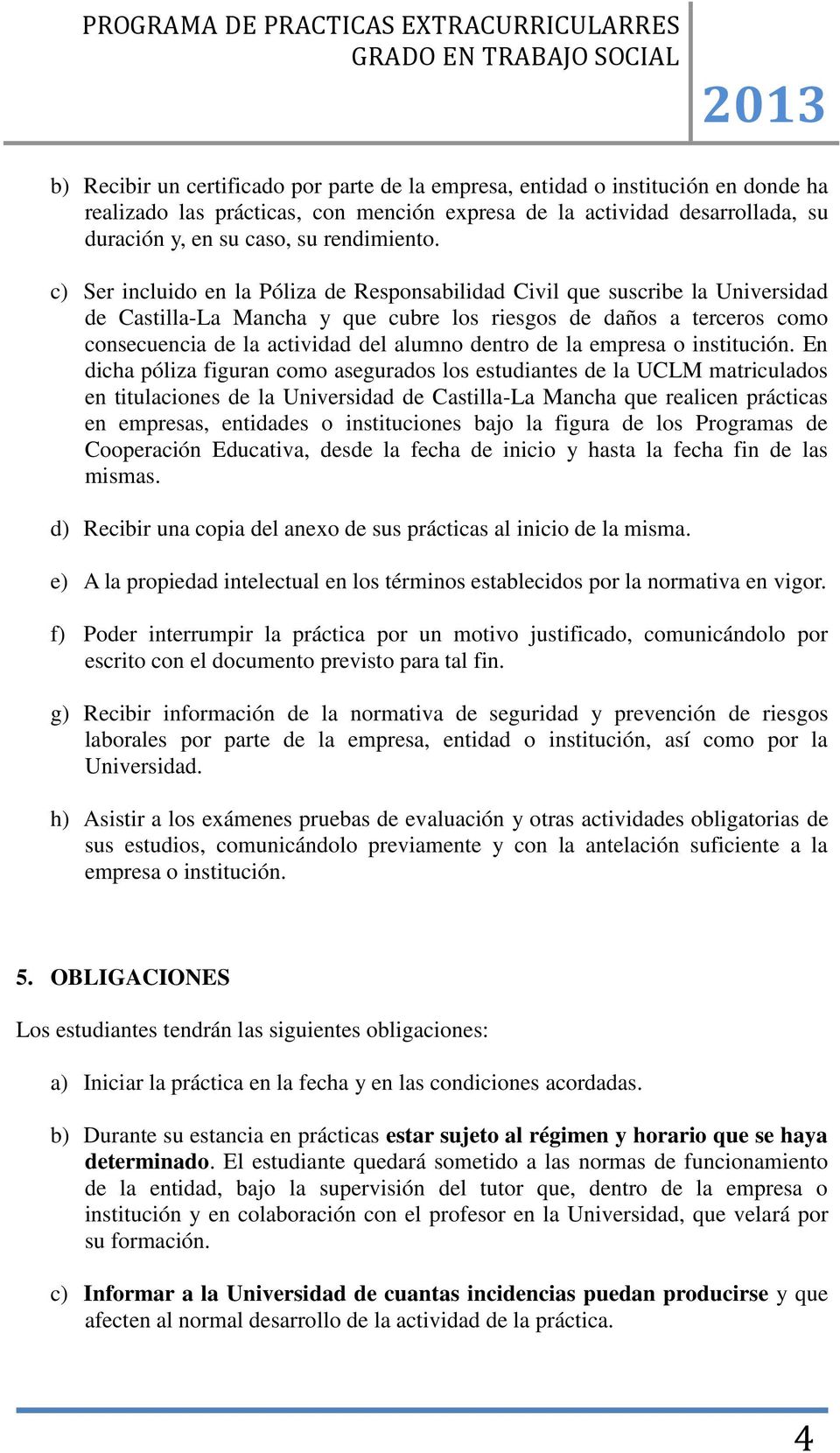 c) Ser incluido en la Póliza de Responsabilidad Civil que suscribe la Universidad de Castilla-La Mancha y que cubre los riesgos de daños a terceros como consecuencia de la actividad del alumno dentro