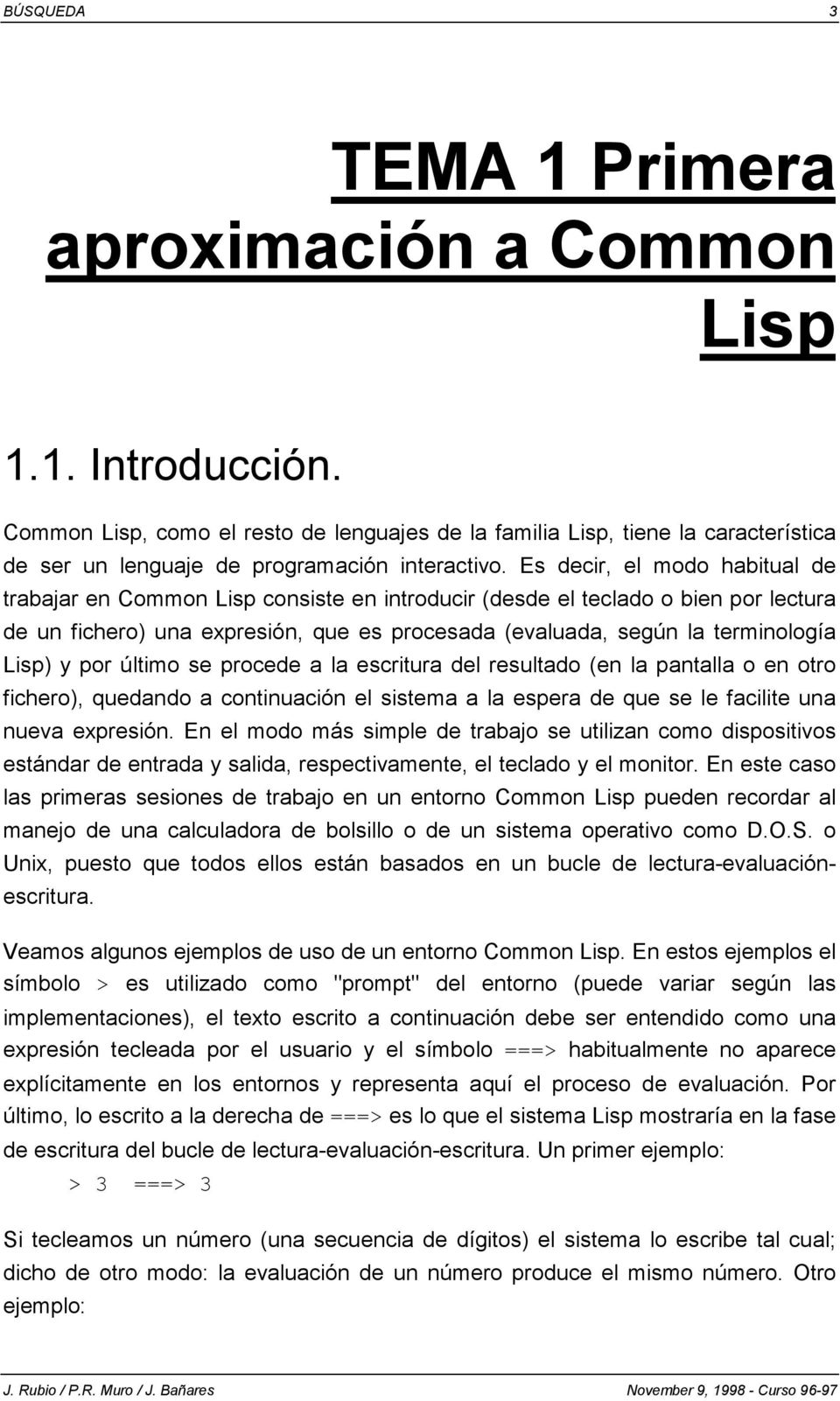 Es decir, el modo habitual de trabajar en Common Lisp consiste en introducir (desde el teclado o bien por lectura de un fichero) una expresión, que es procesada (evaluada, según la terminología Lisp)