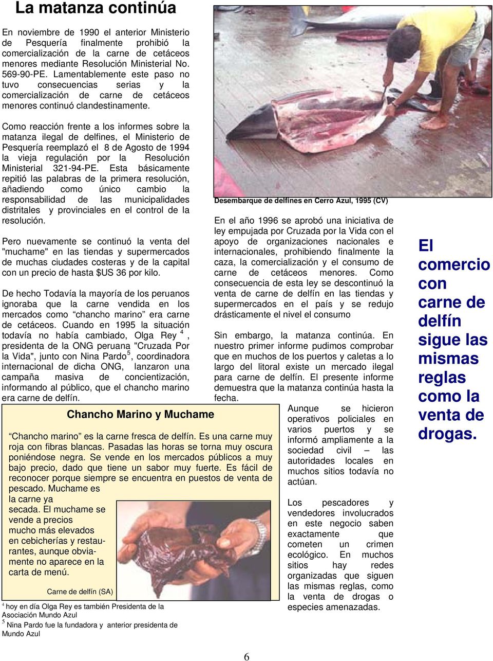 Como reacción frente a los informes sobre la matanza ilegal de delfines, el Ministerio de Pesquería reemplazó el 8 de Agosto de 1994 la vieja regulación por la Resolución Ministerial 321-94-PE.