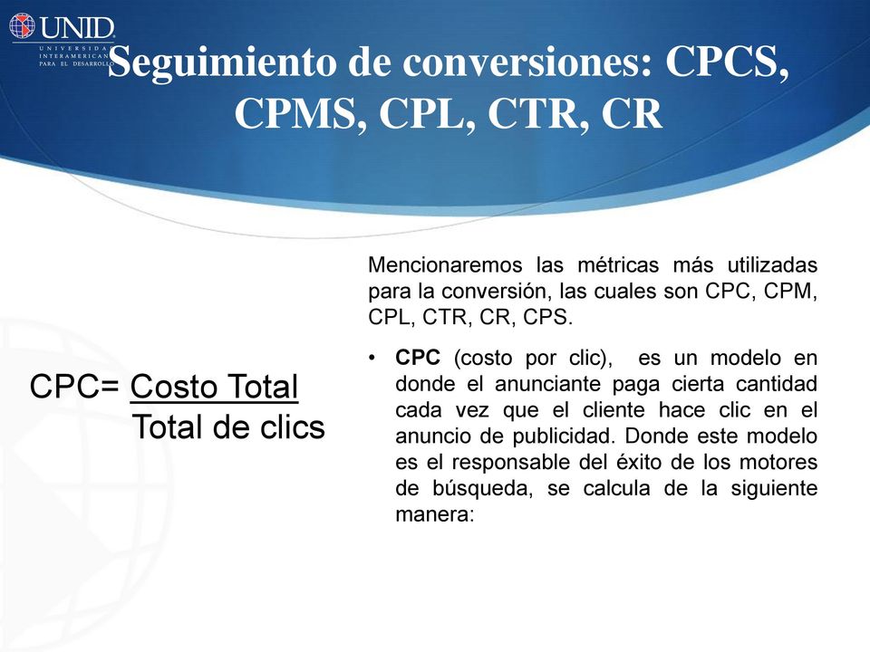 CPC= Costo Total Total de clics CPC (costo por clic), es un modelo en donde el anunciante paga cierta cantidad