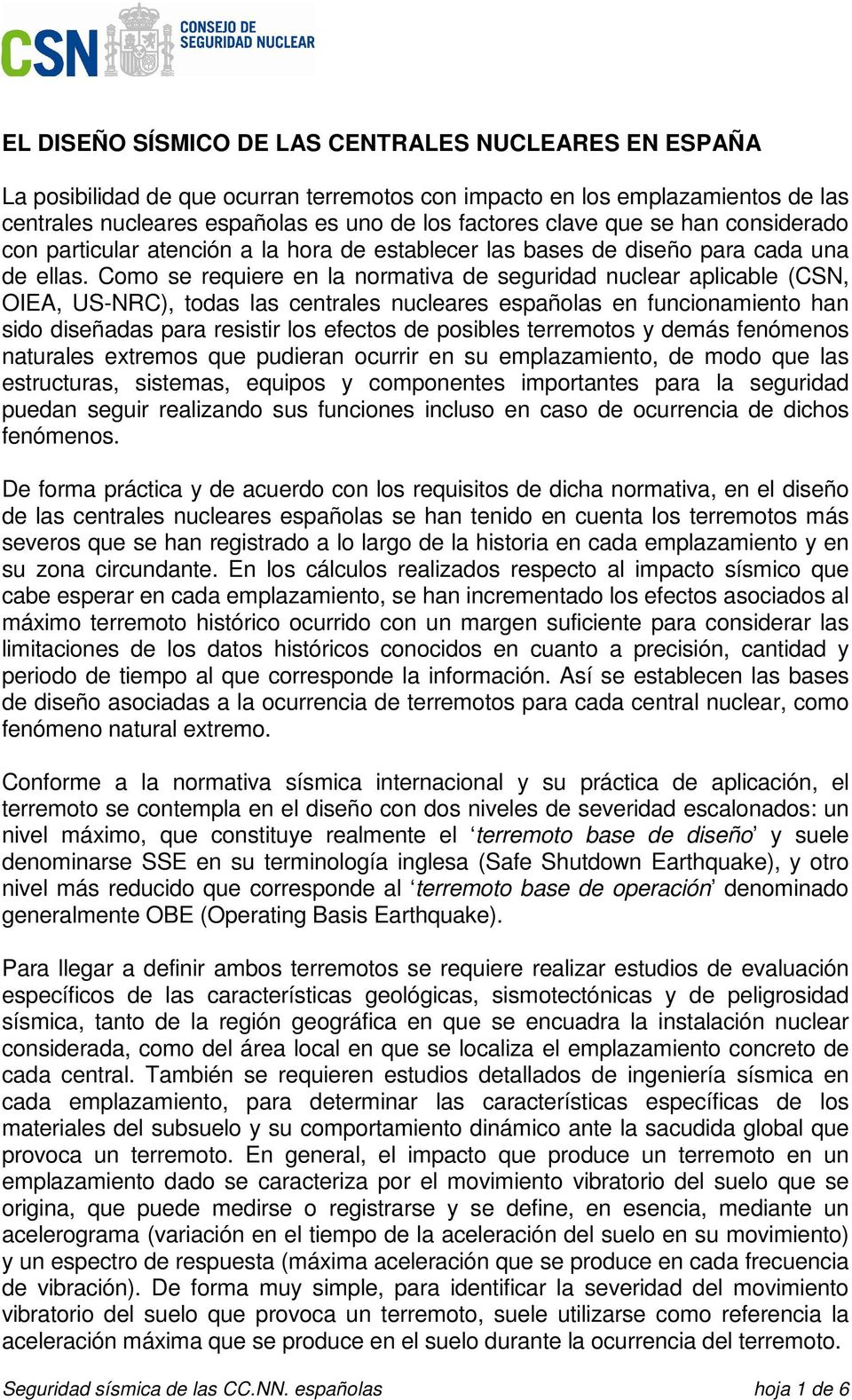 Como se requiere en la normativa de seguridad nuclear aplicable (CSN, OIEA, US-NRC), todas las centrales nucleares españolas en funcionamiento han sido diseñadas para resistir los efectos de posibles