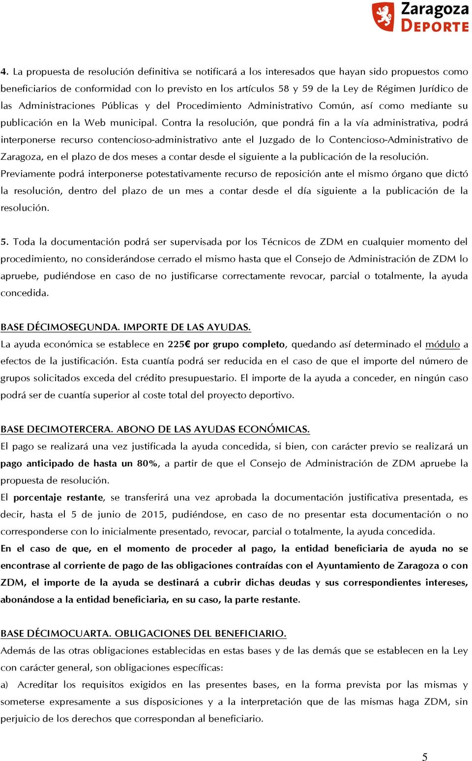 Contra la resolución, que pondrá fin a la vía administrativa, podrá interponerse recurso contencioso-administrativo ante el Juzgado de lo Contencioso-Administrativo de Zaragoza, en el plazo de dos
